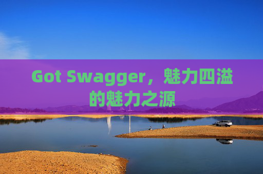 Got Swagger，魅力四溢的魅力之源