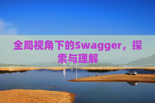 全局视角下的Swagger，探索与理解