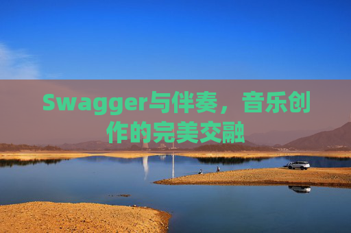 Swagger与伴奏，音乐创作的完美交融