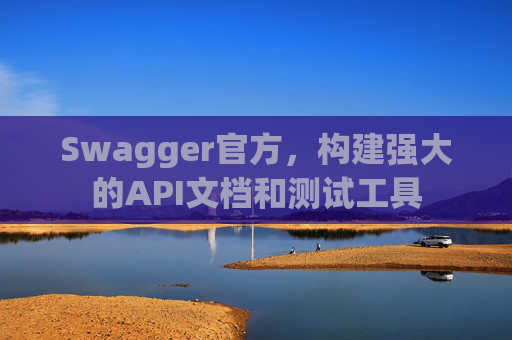 Swagger官方，构建强大的API文档和测试工具